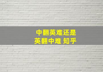 中翻英难还是英翻中难 知乎